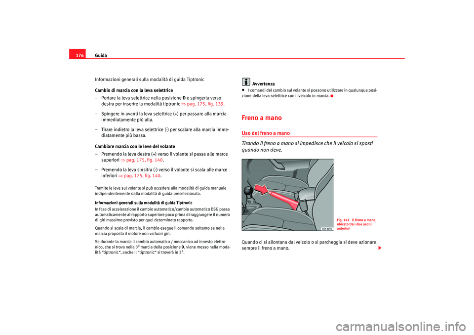Seat Altea 2007 Manuale del proprietario (in Italian) Guida
176
Informazioni generali sulla modalità di guida Tiptronic
Cambio di marcia con la leva selettrice
– Portare la leva selettrice nella posizione D e spingerla verso
destra per inserire la m Seat Altea 2007 Manuale del proprietario (in Italian) Guida
176
Informazioni generali sulla modalità di guida Tiptronic
Cambio di marcia con la leva selettrice
– Portare la leva selettrice nella posizione D e spingerla verso
destra per inserire la m