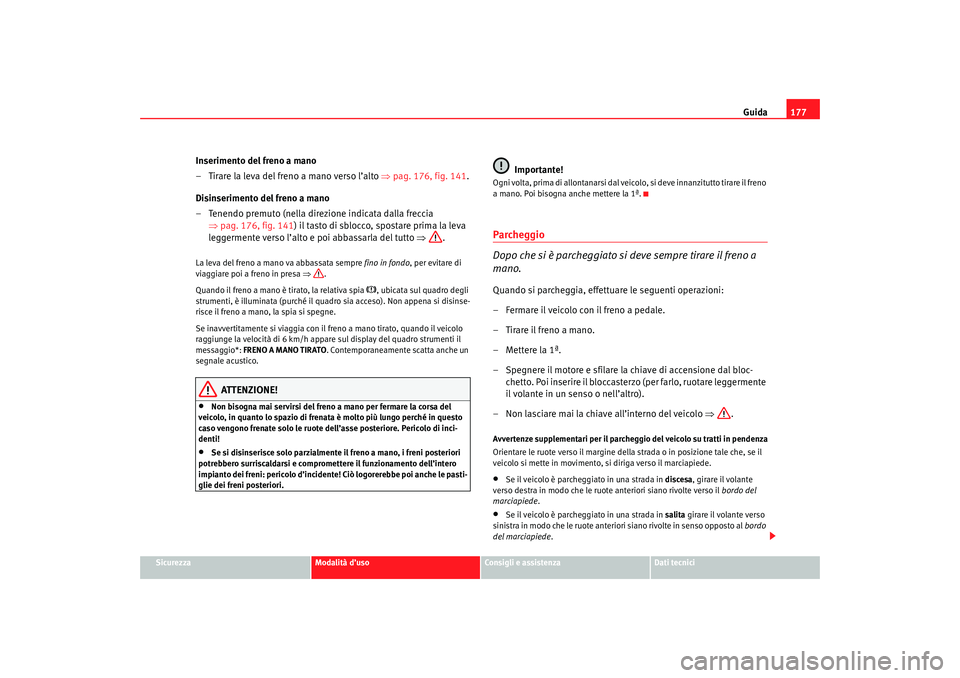 Seat Altea 2007 Manuale del proprietario (in Italian) Guida177
Sicurezza
Modalità d’uso
Consigli e assistenza
Dati tecnici
Inserimento del freno a mano
– Tirare la leva del freno a mano verso l’alto ⇒pag. 176, fig. 141 .
Disinserimento del fren Seat Altea 2007 Manuale del proprietario (in Italian) Guida177
Sicurezza
Modalità d’uso
Consigli e assistenza
Dati tecnici
Inserimento del freno a mano
– Tirare la leva del freno a mano verso l’alto ⇒pag. 176, fig. 141 .
Disinserimento del fren