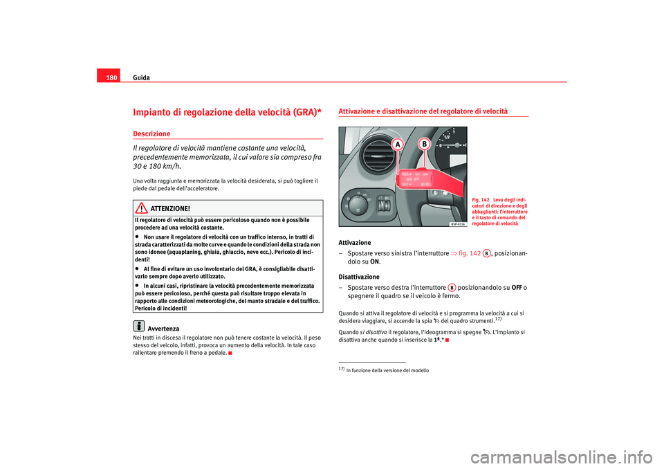 Seat Altea 2007 Manuale del proprietario (in Italian) Guida
180Impianto di regolazione della velocità (GRA)*Descrizione
Il regolatore di velocità mantiene costante una velocità,
precedentemente memorizzata, il cui valore sia compreso fra
30 e 180 km Seat Altea 2007 Manuale del proprietario (in Italian) Guida
180Impianto di regolazione della velocità (GRA)*Descrizione
Il regolatore di velocità mantiene costante una velocità,
precedentemente memorizzata, il cui valore sia compreso fra
30 e 180 km