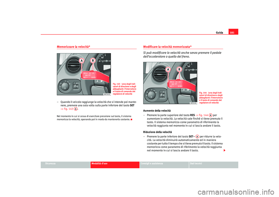 Seat Altea 2007 Manuale del proprietario (in Italian) Guida181
Sicurezza
Modalità d’uso
Consigli e assistenza
Dati tecnici
Memorizzare la velocità*– Quando il veicolo raggiunge la velocità che si intende poi mante-
nere, premere una sola volta sul Seat Altea 2007 Manuale del proprietario (in Italian) Guida181
Sicurezza
Modalità d’uso
Consigli e assistenza
Dati tecnici
Memorizzare la velocità*– Quando il veicolo raggiunge la velocità che si intende poi mante-
nere, premere una sola volta sul