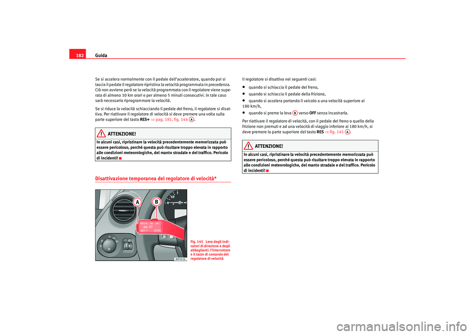 Seat Altea 2007 Manuale del proprietario (in Italian) Guida
182Se si accelera normalmente con il pedale dell’acceleratore, quando poi si
lascia il pedale il regolatore ripristina la velocità programmata in precedenza.
Ciò non avviene però se la ve Seat Altea 2007 Manuale del proprietario (in Italian) Guida
182Se si accelera normalmente con il pedale dell’acceleratore, quando poi si
lascia il pedale il regolatore ripristina la velocità programmata in precedenza.
Ciò non avviene però se la ve