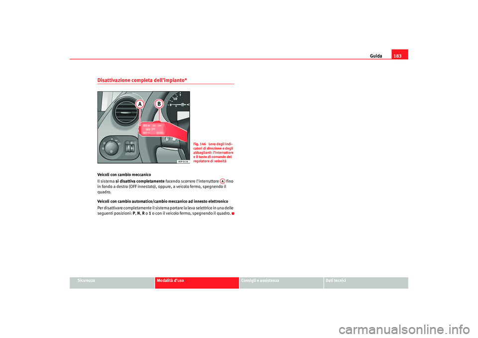 Seat Altea 2007  Manuale del proprietario (in Italian) Guida183
Sicurezza
Modalità d’uso
Consigli e assistenza
Dati tecnici
Disattivazione completa dell’impianto*Veicoli con cambio meccanico
Il sistema si disattiva completamente  facendo scorrere l