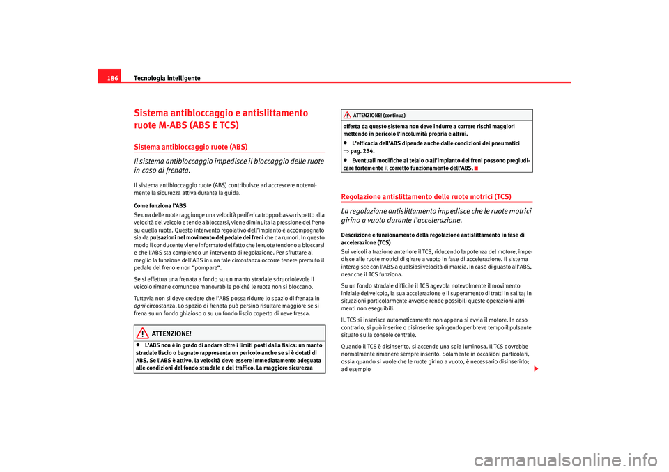 Seat Altea 2007 Manuale del proprietario (in Italian) Tecnologia intelligente
186Sistema antibloccaggio e antislittamento
ruote M-ABS (ABS E TCS)Sistema antibloccaggio ruote (ABS)
Il sistema antibloccaggio impedisce il bloccaggio delle ruote
in caso di Seat Altea 2007 Manuale del proprietario (in Italian) Tecnologia intelligente
186Sistema antibloccaggio e antislittamento
ruote M-ABS (ABS E TCS)Sistema antibloccaggio ruote (ABS)
Il sistema antibloccaggio impedisce il bloccaggio delle ruote
in caso di