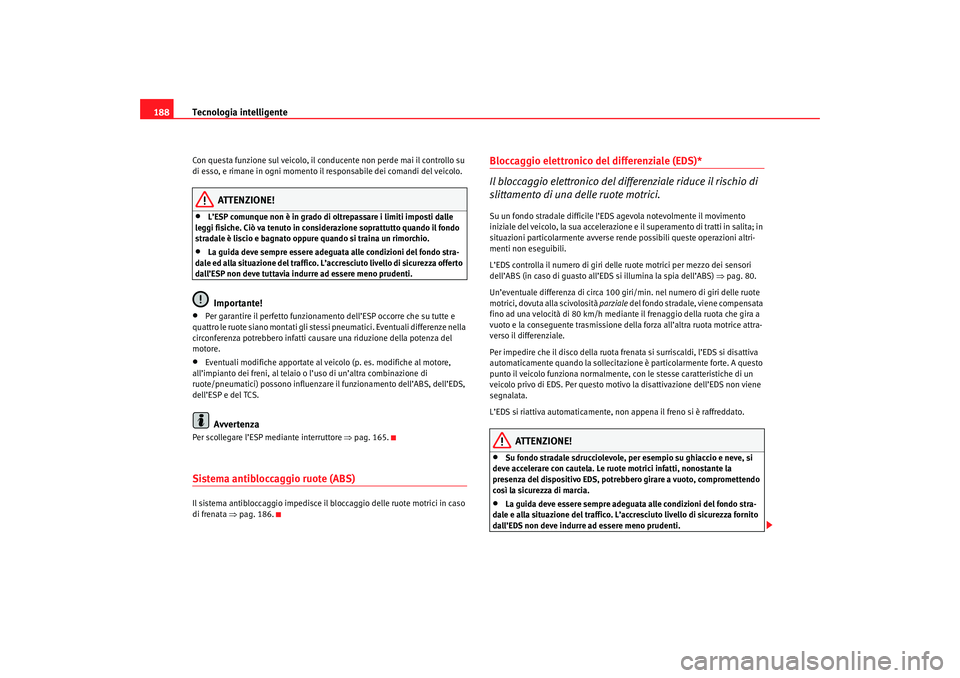 Seat Altea 2007 Manuale del proprietario (in Italian) Tecnologia intelligente
188Con questa funzione sul veicolo, il conducente non perde mai il controllo su
di esso, e rimane in ogni momento il responsabile dei comandi del veicolo.
ATTENZIONE!
•
L Seat Altea 2007 Manuale del proprietario (in Italian) Tecnologia intelligente
188Con questa funzione sul veicolo, il conducente non perde mai il controllo su
di esso, e rimane in ogni momento il responsabile dei comandi del veicolo.
ATTENZIONE!
•
L