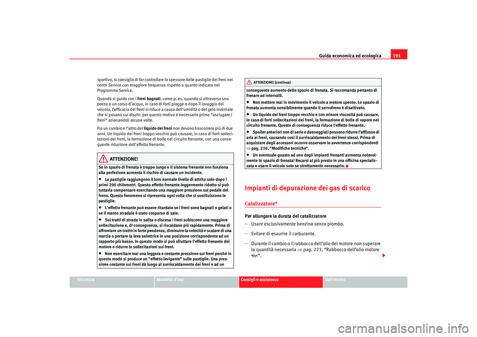 Seat Altea 2007 Manuale del proprietario (in Italian) Guida economica ed ecologica191
Sicurezza
Modalità d’uso
Consigli e assistenza
Dati tecnici
sportivo, si consiglia di far controllare lo spessore delle pastiglie dei freni nei
centri Service con m Seat Altea 2007 Manuale del proprietario (in Italian) Guida economica ed ecologica191
Sicurezza
Modalità d’uso
Consigli e assistenza
Dati tecnici
sportivo, si consiglia di far controllare lo spessore delle pastiglie dei freni nei
centri Service con m