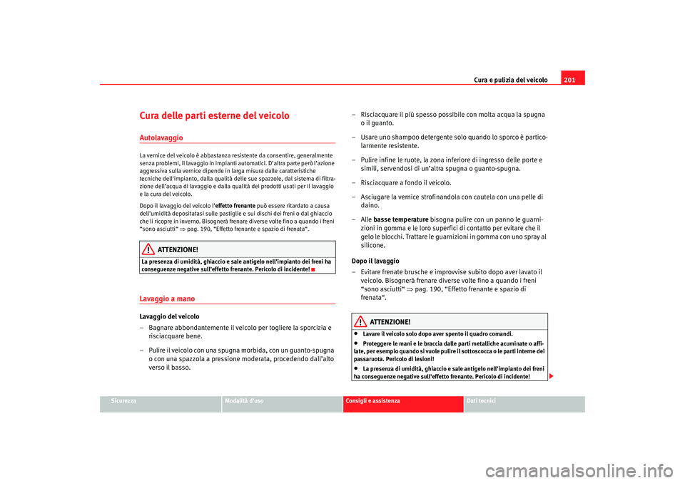 Seat Altea 2007 Manuale del proprietario (in Italian) Cura e pulizia del veicolo201
Sicurezza
Modalità d’uso
Consigli e assistenza
Dati tecnici
Cura delle parti esterne del veicoloAutolavaggioLa vernice del veicolo è abbastanza resistente da consenti Seat Altea 2007 Manuale del proprietario (in Italian) Cura e pulizia del veicolo201
Sicurezza
Modalità d’uso
Consigli e assistenza
Dati tecnici
Cura delle parti esterne del veicoloAutolavaggioLa vernice del veicolo è abbastanza resistente da consenti