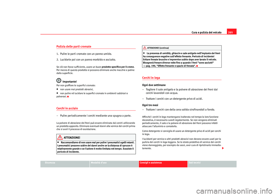 Seat Altea 2007 Manuale del proprietario (in Italian) Cura e pulizia del veicolo205
Sicurezza
Modalità d’uso
Consigli e assistenza
Dati tecnici
Pulizia delle parti cromate1. Pulire le parti cromate con un panno umido.
2. Lucidarle poi con un panno m Seat Altea 2007 Manuale del proprietario (in Italian) Cura e pulizia del veicolo205
Sicurezza
Modalità d’uso
Consigli e assistenza
Dati tecnici
Pulizia delle parti cromate1. Pulire le parti cromate con un panno umido.
2. Lucidarle poi con un panno m