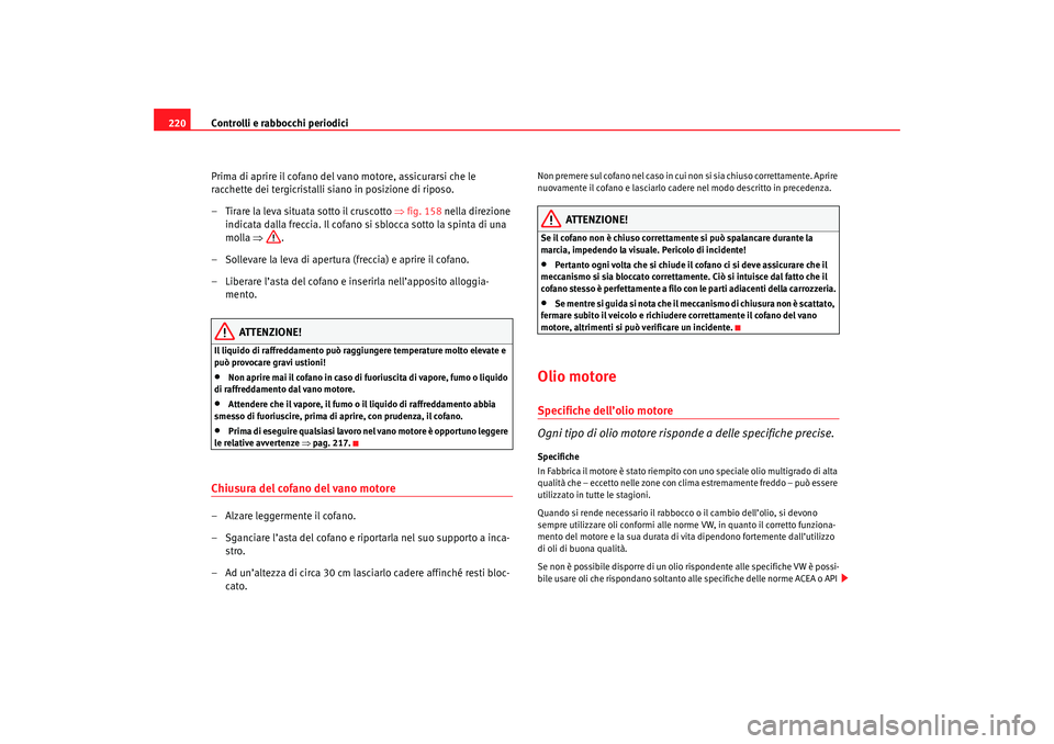 Seat Altea 2007 Manuale del proprietario (in Italian) Controlli e rabbocchi periodici
220
Prima di aprire il cofano del vano motore, assicurarsi che le
racchette dei tergicristalli siano in posizione di riposo.
– Tirare la leva situata sotto il crusco Seat Altea 2007 Manuale del proprietario (in Italian) Controlli e rabbocchi periodici
220
Prima di aprire il cofano del vano motore, assicurarsi che le
racchette dei tergicristalli siano in posizione di riposo.
– Tirare la leva situata sotto il crusco