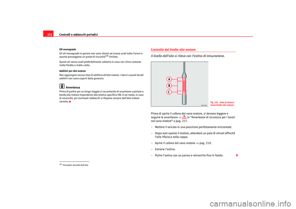 Seat Altea 2007 Manuale del proprietario (in Italian) Controlli e rabbocchi periodici
222Oli monogrado
Gli oli monogrado in genere non sono idonei ad essere usati tutto l’anno in
quanto posseggono un grado di viscosità
18) limitata.
Questi oli vanno Seat Altea 2007 Manuale del proprietario (in Italian) Controlli e rabbocchi periodici
222Oli monogrado
Gli oli monogrado in genere non sono idonei ad essere usati tutto l’anno in
quanto posseggono un grado di viscosità
18) limitata.
Questi oli vanno