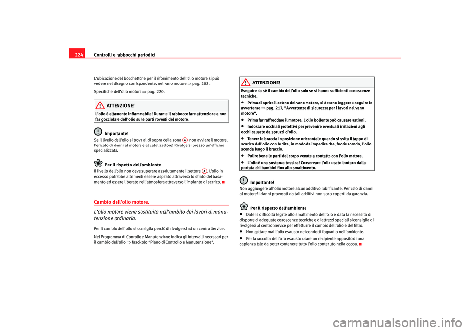 Seat Altea 2007 Manuale del proprietario (in Italian) Controlli e rabbocchi periodici
224L’ubicazione del bocchettone per il rifornimento dell’olio motore si può
vedere nel disegno corrispondente, nel vano motore ⇒pag. 282.
Specifiche dell’ol Seat Altea 2007 Manuale del proprietario (in Italian) Controlli e rabbocchi periodici
224L’ubicazione del bocchettone per il rifornimento dell’olio motore si può
vedere nel disegno corrispondente, nel vano motore ⇒pag. 282.
Specifiche dell’ol