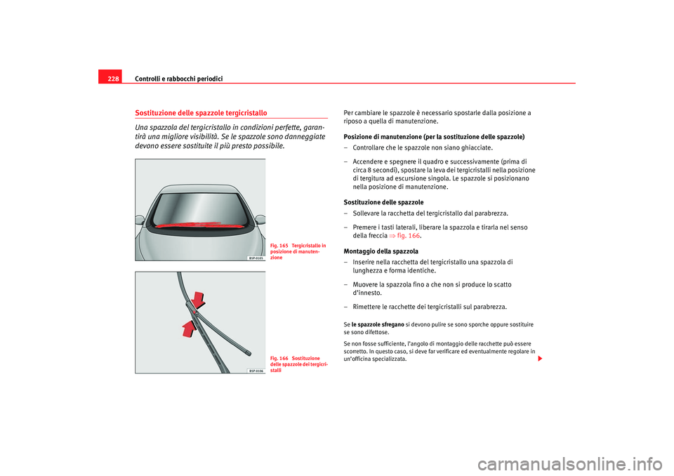 Seat Altea 2007 Manuale del proprietario (in Italian) Controlli e rabbocchi periodici
228Sostituzione delle spazzole tergicristallo
Una spazzola del tergicristallo in condizioni perfette, garan-
tirà una migliore visibilità. Se le spazzole sono danneg Seat Altea 2007 Manuale del proprietario (in Italian) Controlli e rabbocchi periodici
228Sostituzione delle spazzole tergicristallo
Una spazzola del tergicristallo in condizioni perfette, garan-
tirà una migliore visibilità. Se le spazzole sono danneg