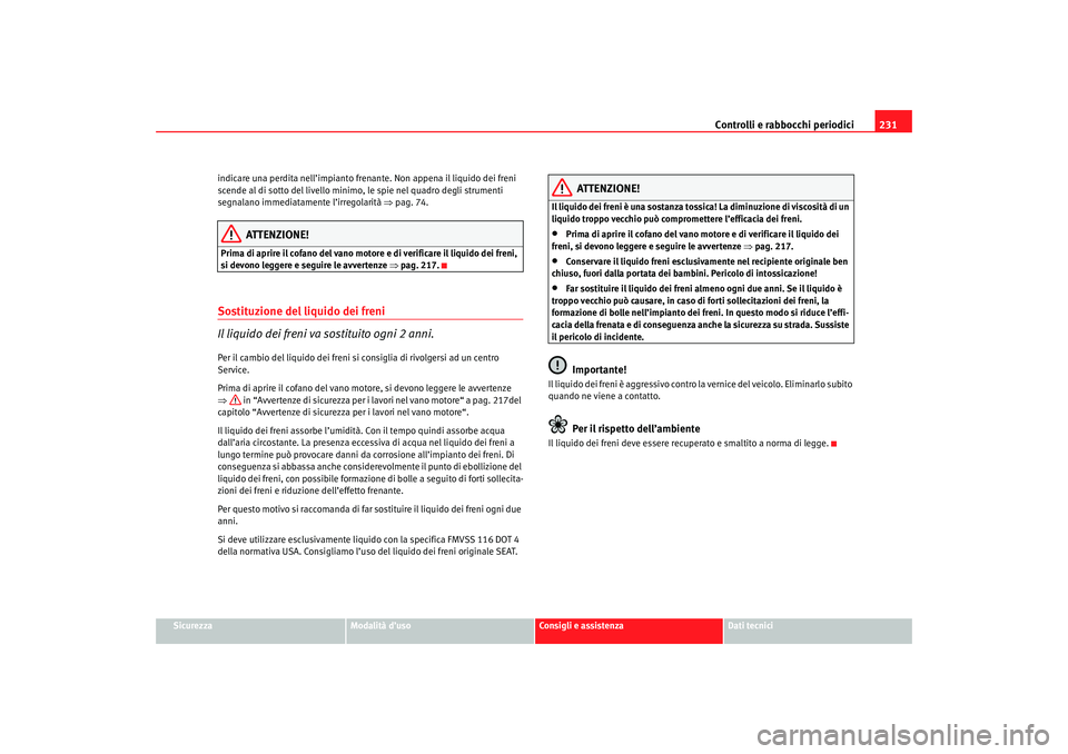 Seat Altea 2007 Manuale del proprietario (in Italian) Controlli e rabbocchi periodici231
Sicurezza
Modalità d’uso
Consigli e assistenza
Dati tecnici
indicare una perdita nell’impianto frenante. Non appena il liquido dei freni
scende al di sotto del Seat Altea 2007 Manuale del proprietario (in Italian) Controlli e rabbocchi periodici231
Sicurezza
Modalità d’uso
Consigli e assistenza
Dati tecnici
indicare una perdita nell’impianto frenante. Non appena il liquido dei freni
scende al di sotto del