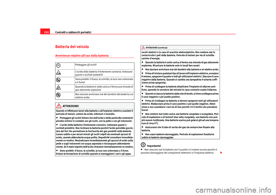 Seat Altea 2007 Manuale del proprietario (in Italian) Controlli e rabbocchi periodici
232Batteria del veicoloAvvertenze relative all’uso della batteria
ATTENZIONE!
Quando si effettuano lavori alla batteria o all’impianto elettrico sussiste il
peric Seat Altea 2007 Manuale del proprietario (in Italian) Controlli e rabbocchi periodici
232Batteria del veicoloAvvertenze relative all’uso della batteria
ATTENZIONE!
Quando si effettuano lavori alla batteria o all’impianto elettrico sussiste il
peric