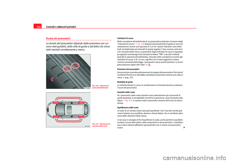 Seat Altea 2007 Manuale del proprietario (in Italian) Controlli e rabbocchi periodici
236Durata dei pneumatici
La durata dei pneumatici dipende dalla pressione con cui
sono stati gonfiati, dallo stile di guida e dal fatto che siano
stati montati corr Seat Altea 2007 Manuale del proprietario (in Italian) Controlli e rabbocchi periodici
236Durata dei pneumatici
La durata dei pneumatici dipende dalla pressione con cui
sono stati gonfiati, dallo stile di guida e dal fatto che siano
stati montati corr