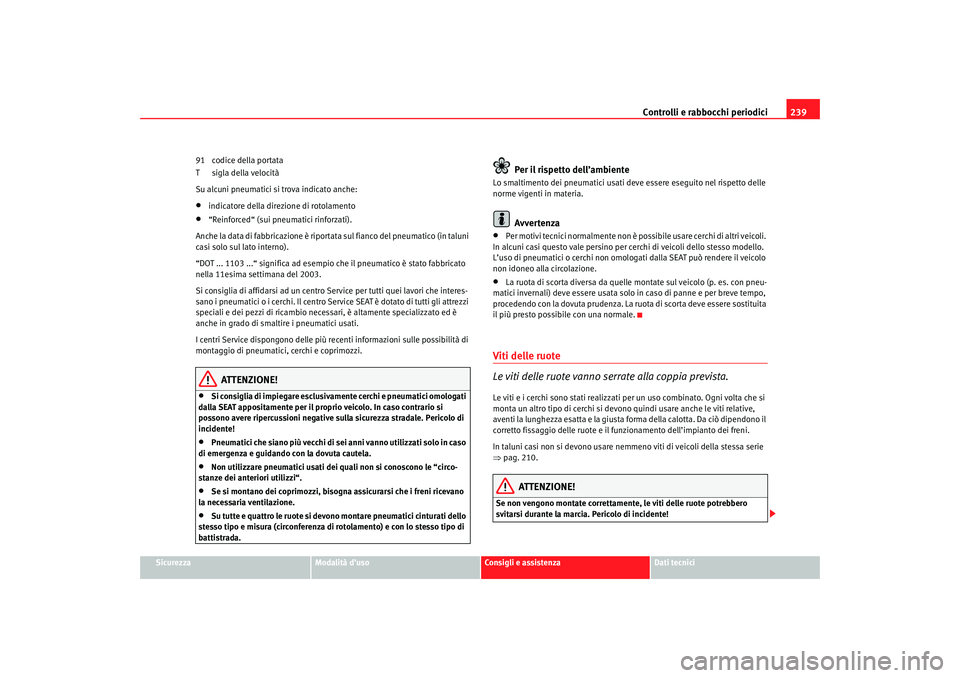 Seat Altea 2007 Manuale del proprietario (in Italian) Controlli e rabbocchi periodici239
Sicurezza
Modalità d’uso
Consigli e assistenza
Dati tecnici
91 codice della portata
T sigla della velocità
Su alcuni pneumatici si trova indicato anche:
•
indi Seat Altea 2007 Manuale del proprietario (in Italian) Controlli e rabbocchi periodici239
Sicurezza
Modalità d’uso
Consigli e assistenza
Dati tecnici
91 codice della portata
T sigla della velocità
Su alcuni pneumatici si trova indicato anche:
•
indi