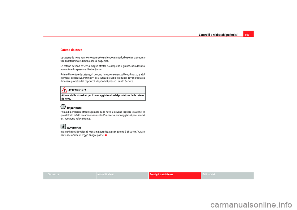 Seat Altea 2007 Manuale del proprietario (in Italian) Controlli e rabbocchi periodici241
Sicurezza
Modalità d’uso
Consigli e assistenza
Dati tecnici
Catene da neveLe catene da neve vanno montate solo sulle ruote anteriori e solo su pneuma-
tici di de Seat Altea 2007 Manuale del proprietario (in Italian) Controlli e rabbocchi periodici241
Sicurezza
Modalità d’uso
Consigli e assistenza
Dati tecnici
Catene da neveLe catene da neve vanno montate solo sulle ruote anteriori e solo su pneuma-
tici di de