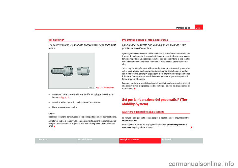 Seat Altea 2007 Manuale del proprietario (in Italian) Per fare da sé249
Sicurezza
Modalità d’uso
Consigli e assistenza
Dati tecnici
Viti antifurto*
Per poter svitare le viti antifurt o si deve usare l’apposito adat-
tatore.– Innestare l’adattat Seat Altea 2007 Manuale del proprietario (in Italian) Per fare da sé249
Sicurezza
Modalità d’uso
Consigli e assistenza
Dati tecnici
Viti antifurto*
Per poter svitare le viti antifurt o si deve usare l’apposito adat-
tatore.– Innestare l’adattat