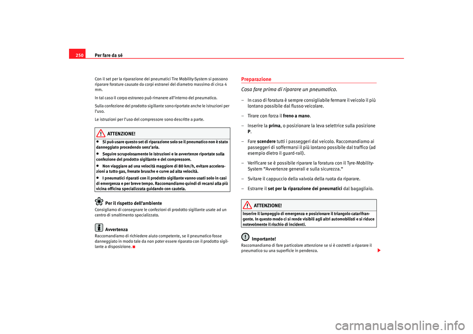 Seat Altea 2007 Manuale del proprietario (in Italian) Per fare da sé
250Con il set per la riparazione dei pneumatici Tire Mobility-System si possono
riparare forature causate da corpi est ranei del diametro massimo di circa 4
mm.
In tal caso il corpo Seat Altea 2007 Manuale del proprietario (in Italian) Per fare da sé
250Con il set per la riparazione dei pneumatici Tire Mobility-System si possono
riparare forature causate da corpi est ranei del diametro massimo di circa 4
mm.
In tal caso il corpo