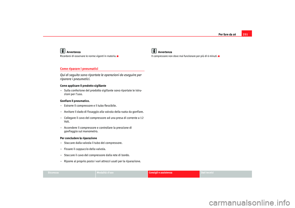 Seat Altea 2007 Manuale del proprietario (in Italian) Per fare da sé251
Sicurezza
Modalità d’uso
Consigli e assistenza
Dati tecnici
Avvertenza
Ricordarsi di osservare le norme vigenti in materia.Come riparare i pneumatici
Qui di seguito sono riportat Seat Altea 2007 Manuale del proprietario (in Italian) Per fare da sé251
Sicurezza
Modalità d’uso
Consigli e assistenza
Dati tecnici
Avvertenza
Ricordarsi di osservare le norme vigenti in materia.Come riparare i pneumatici
Qui di seguito sono riportat