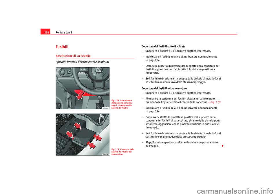 Seat Altea 2007 Manuale del proprietario (in Italian) Per fare da sé
252Fusibili Sostituzione di un fusibile
I fusibili bruciati devono essere sostituiti
Copertura dei fusibili sotto il volante
– Spegnere il quadro e il dispositivo elettrico interessa Seat Altea 2007 Manuale del proprietario (in Italian) Per fare da sé
252Fusibili Sostituzione di un fusibile
I fusibili bruciati devono essere sostituiti
Copertura dei fusibili sotto il volante
– Spegnere il quadro e il dispositivo elettrico interessa
