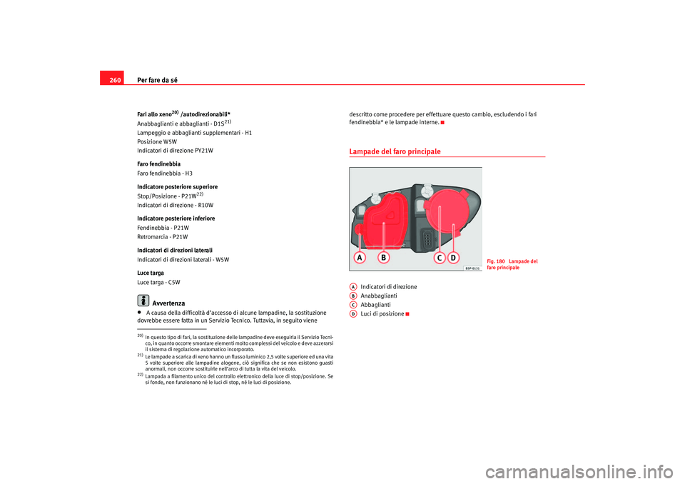 Seat Altea 2007 Manuale del proprietario (in Italian) Per fare da sé
260Fari allo xeno
20) /autodirezionabili*
Anabbaglianti e ab baglianti - D1S
21)
Lampeggio e abbagliant i supplementari - H1
Posizione W5W
Indicatori di direzione PY21W
Faro fendinebbi Seat Altea 2007 Manuale del proprietario (in Italian) Per fare da sé
260Fari allo xeno
20) /autodirezionabili*
Anabbaglianti e ab baglianti - D1S
21)
Lampeggio e abbagliant i supplementari - H1
Posizione W5W
Indicatori di direzione PY21W
Faro fendinebbi