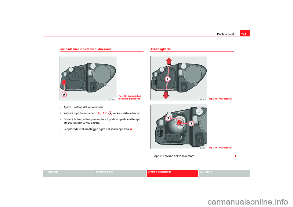 Seat Altea 2007  Manuale del proprietario (in Italian) Per fare da sé261
Sicurezza
Modalità d’uso
Consigli e assistenza
Dati tecnici
Lampada luce indicatore di direzione– Aprire il cofano del vano motore.
–Ruotare il portalampade ⇒ fig. 181   ve