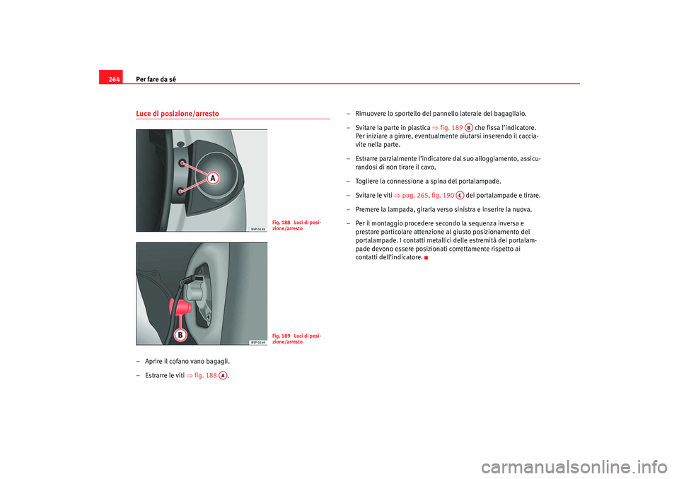 Seat Altea 2007 Manuale del proprietario (in Italian) Per fare da sé
264Luce di posizione/arresto– Aprire il cofano vano bagagli.
– Estrarre le viti ⇒fig. 188 . – Rimuovere lo sportello del pannello laterale del bagagliaio.
–Svitare la parte Seat Altea 2007 Manuale del proprietario (in Italian) Per fare da sé
264Luce di posizione/arresto– Aprire il cofano vano bagagli.
– Estrarre le viti ⇒fig. 188 . – Rimuovere lo sportello del pannello laterale del bagagliaio.
–Svitare la parte