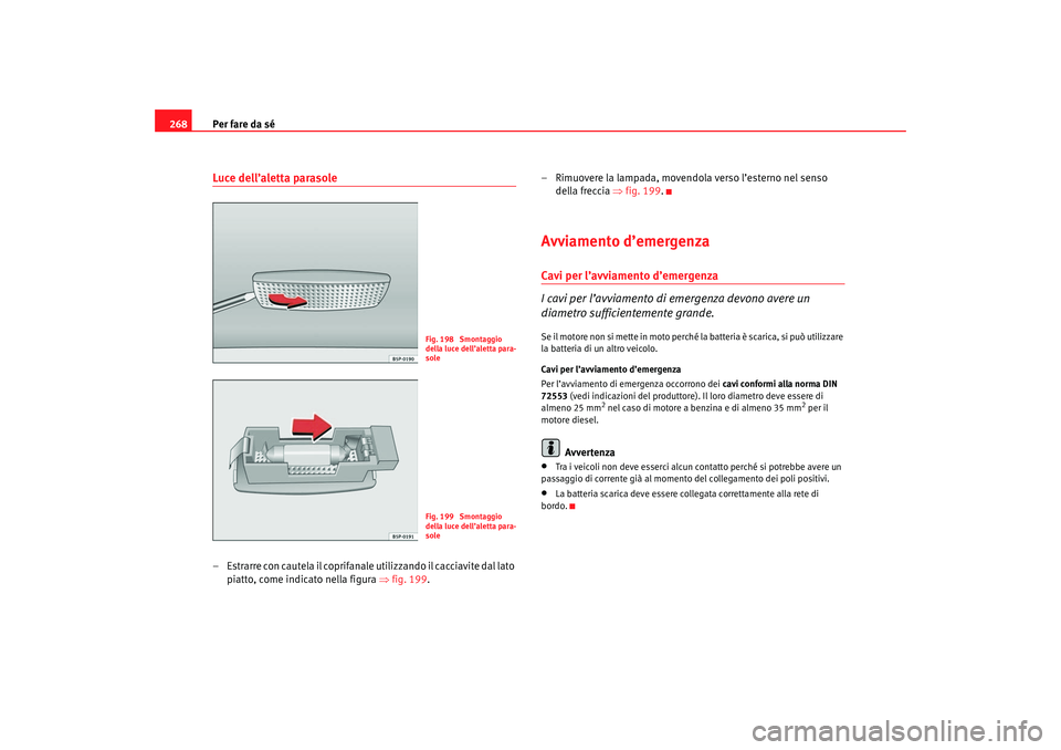 Seat Altea 2007 Manuale del proprietario (in Italian) Per fare da sé
268Luce dell’aletta parasole– Estrarre con cautela il coprifanale utilizzando il cacciavite dal lato
piatto, come indicato nella figura ⇒ fig. 199.– Rimuovere la lampada, move Seat Altea 2007 Manuale del proprietario (in Italian) Per fare da sé
268Luce dell’aletta parasole– Estrarre con cautela il coprifanale utilizzando il cacciavite dal lato
piatto, come indicato nella figura ⇒ fig. 199.– Rimuovere la lampada, move
