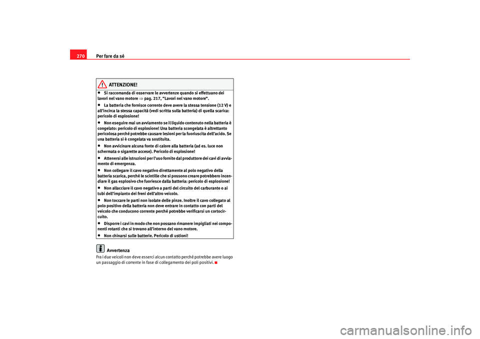 Seat Altea 2007 Manuale del proprietario (in Italian) Per fare da sé
270
ATTENZIONE!
•
Si raccomanda di osservare le avvertenze quando si effettuano dei
lavori nel vano motore ⇒pag. 217, “Lavori nel vano motore“.
•
La batteria che fornisce c Seat Altea 2007 Manuale del proprietario (in Italian) Per fare da sé
270
ATTENZIONE!
•
Si raccomanda di osservare le avvertenze quando si effettuano dei
lavori nel vano motore ⇒pag. 217, “Lavori nel vano motore“.
•
La batteria che fornisce c