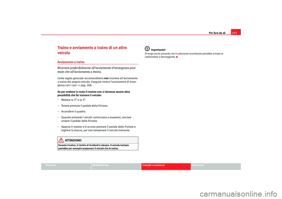 Seat Altea 2007 Manuale del proprietario (in Italian) Per fare da sé271
Sicurezza
Modalità d’uso
Consigli e assistenza
Dati tecnici
Traino e avviamento a traino di un altro
veicoloAvviamento a traino
Ricorrere preferibilmente all’avviamento d’em Seat Altea 2007 Manuale del proprietario (in Italian) Per fare da sé271
Sicurezza
Modalità d’uso
Consigli e assistenza
Dati tecnici
Traino e avviamento a traino di un altro
veicoloAvviamento a traino
Ricorrere preferibilmente all’avviamento d’em