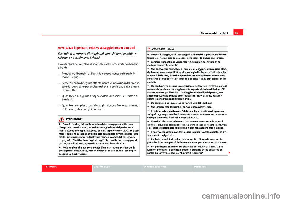 Seat Altea 2007 Manuale del proprietario (in Italian) Sicurezza dei bambini49
Sicurezza
Modalità d’uso
Consigli e assistenza
Dati tecnici
Avvertenze importanti relative al seggiolino per bambini
Facendo uso corretto di seggiolini appositi per i bambin Seat Altea 2007 Manuale del proprietario (in Italian) Sicurezza dei bambini49
Sicurezza
Modalità d’uso
Consigli e assistenza
Dati tecnici
Avvertenze importanti relative al seggiolino per bambini
Facendo uso corretto di seggiolini appositi per i bambin