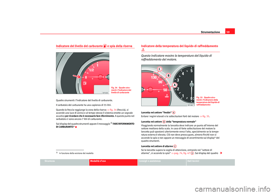 Seat Altea 2007 Manuale del proprietario (in Italian) Strumentazione59
Sicurezza
Modalità d’uso
Consigli e assistenza
Dati tecnici
Indicatore del livello del carburante
e spia della riserva
Quadro strumenti: l’indicato re del livello di carbura Seat Altea 2007 Manuale del proprietario (in Italian) Strumentazione59
Sicurezza
Modalità d’uso
Consigli e assistenza
Dati tecnici
Indicatore del livello del carburante
e spia della riserva
Quadro strumenti: l’indicato re del livello di carbura