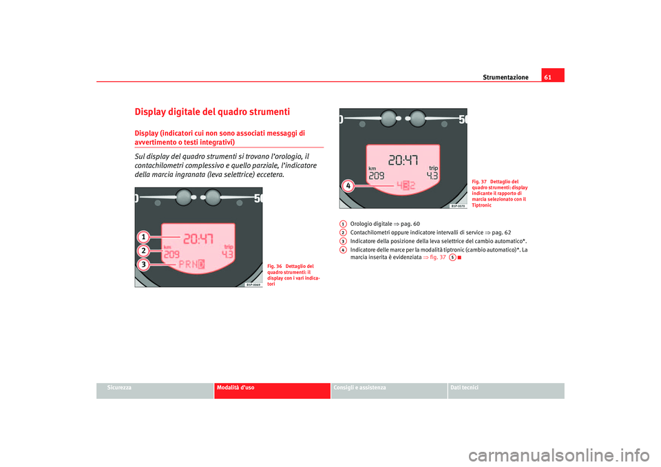 Seat Altea 2007  Manuale del proprietario (in Italian) Strumentazione61
Sicurezza
Modalità d’uso
Consigli e assistenza
Dati tecnici
Display digitale del quadro strumentiDisplay (indicatori cui non sono associati messaggi di avvertimento o testi integra
