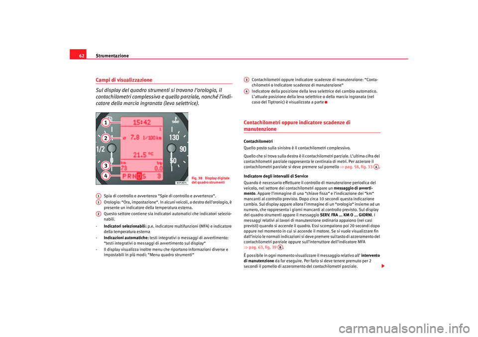 Seat Altea 2007 Manuale del proprietario (in Italian) Strumentazione
62Campi di visualizzazione
Sul display del quadro strumenti si trovano l’orologio, il
contachilometri complessivo e qu ello parziale, nonché l’indi-
catore della marcia ingranata Seat Altea 2007 Manuale del proprietario (in Italian) Strumentazione
62Campi di visualizzazione
Sul display del quadro strumenti si trovano l’orologio, il
contachilometri complessivo e qu ello parziale, nonché l’indi-
catore della marcia ingranata