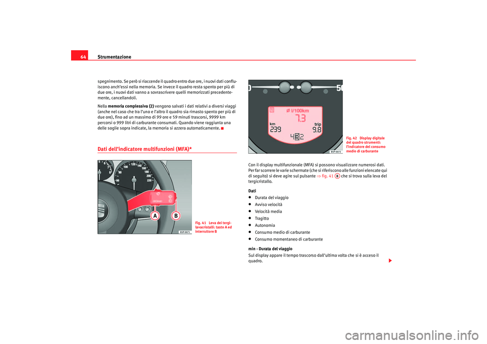 Seat Altea 2007 Manuale del proprietario (in Italian) Strumentazione
64spegnimento. Se però si riaccende il qu adro entro due ore, i nuovi dati conflu-
iscono anch’essi nella memoria. Se invece il quadro resta spento per più di
due ore, i nuovi dati Seat Altea 2007 Manuale del proprietario (in Italian) Strumentazione
64spegnimento. Se però si riaccende il qu adro entro due ore, i nuovi dati conflu-
iscono anch’essi nella memoria. Se invece il quadro resta spento per più di
due ore, i nuovi dati