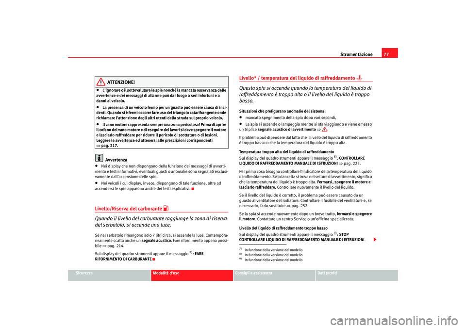 Seat Altea 2007 Manuale del proprietario (in Italian) Strumentazione77
Sicurezza
Modalità d’uso
Consigli e assistenza
Dati tecnici
ATTENZIONE!
•
L’ignorare o il sottovalutare le spie nonché la mancata osservanza delle
avvertenze e dei messaggi d Seat Altea 2007 Manuale del proprietario (in Italian) Strumentazione77
Sicurezza
Modalità d’uso
Consigli e assistenza
Dati tecnici
ATTENZIONE!
•
L’ignorare o il sottovalutare le spie nonché la mancata osservanza delle
avvertenze e dei messaggi d