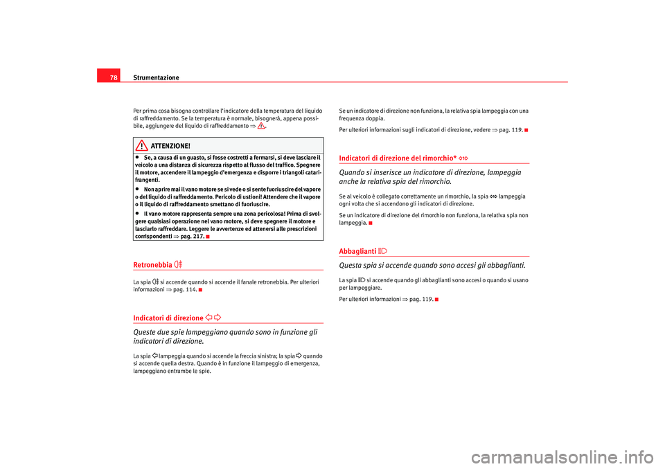 Seat Altea 2007 Manuale del proprietario (in Italian) Strumentazione
78Per prima cosa bisogna controllare l’indicatore della temperatura del liquido
di raffreddamento. Se la temperatura è normale, bisognerà, appena possi-
bile, aggiungere del liquid Seat Altea 2007 Manuale del proprietario (in Italian) Strumentazione
78Per prima cosa bisogna controllare l’indicatore della temperatura del liquido
di raffreddamento. Se la temperatura è normale, bisognerà, appena possi-
bile, aggiungere del liquid