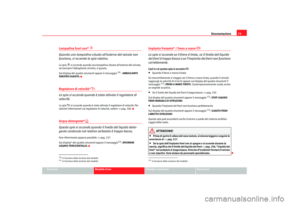 Seat Altea 2007 Manuale del proprietario (in Italian) Strumentazione79
Sicurezza
Modalità d’uso
Consigli e assistenza
Dati tecnici
Lampadina fuori uso*
Quando una lampadina situata all’esterno del veicolo non
funziona, si accende la spia rela Seat Altea 2007 Manuale del proprietario (in Italian) Strumentazione79
Sicurezza
Modalità d’uso
Consigli e assistenza
Dati tecnici
Lampadina fuori uso*
Quando una lampadina situata all’esterno del veicolo non
funziona, si accende la spia rela