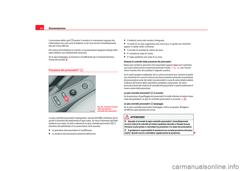 Seat Altea 2007 Manuale del proprietario (in Italian) Strumentazione
82L’accensione della spia
mentre il veicolo è in movimento segnala che
l’alternatore non carica più la batteria. In tal caso recarsi immediatamente
alla più vicina officin Seat Altea 2007 Manuale del proprietario (in Italian) Strumentazione
82L’accensione della spia
mentre il veicolo è in movimento segnala che
l’alternatore non carica più la batteria. In tal caso recarsi immediatamente
alla più vicina officin