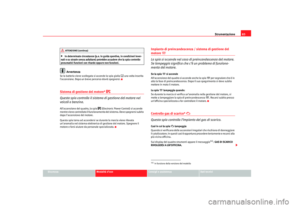 Seat Altea 2007 Manuale del proprietario (in Italian) Strumentazione83
Sicurezza
Modalità d’uso
Consigli e assistenza
Dati tecnici
•
In determinate circostanze (p.e. in guida sportiva, in condizioni inver-
nali o su strade senza asfaltare) potrebbe Seat Altea 2007 Manuale del proprietario (in Italian) Strumentazione83
Sicurezza
Modalità d’uso
Consigli e assistenza
Dati tecnici
•
In determinate circostanze (p.e. in guida sportiva, in condizioni inver-
nali o su strade senza asfaltare) potrebbe