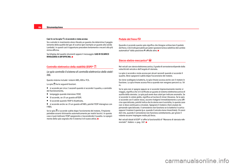 Seat Altea 2007 Manuale del proprietario (in Italian) Strumentazione
84Casi in cui la spia
si accende e resta accesa
Se a veicolo in movimento viene rilevato un guasto che determina il peggio-
ramento della qualità dei gas di scarico (per esempio Seat Altea 2007 Manuale del proprietario (in Italian) Strumentazione
84Casi in cui la spia
si accende e resta accesa
Se a veicolo in movimento viene rilevato un guasto che determina il peggio-
ramento della qualità dei gas di scarico (per esempio