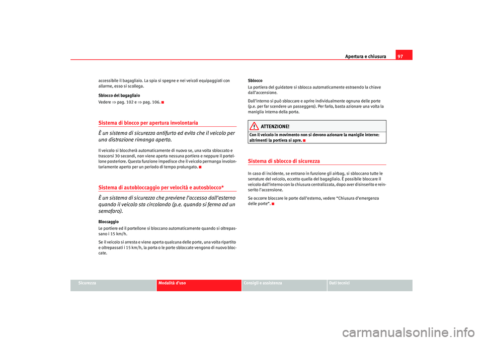Seat Altea 2007 Manuale del proprietario (in Italian) Apertura e chiusura97
Sicurezza
Modalità d’uso
Consigli e assistenza
Dati tecnici
accessibile il bagagliaio. La spia si spegne e nei veic
oli equipaggiati con
allarme, esso si scollega.
Sblocco de Seat Altea 2007 Manuale del proprietario (in Italian) Apertura e chiusura97
Sicurezza
Modalità d’uso
Consigli e assistenza
Dati tecnici
accessibile il bagagliaio. La spia si spegne e nei veic
oli equipaggiati con
allarme, esso si scollega.
Sblocco de