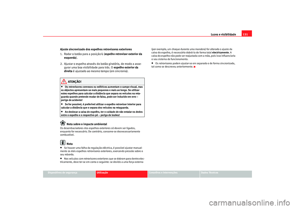 Seat Altea 2007  Manual do proprietário (in Portuguese)  Luzes e visibilidade131
Dispositivos de segurança
Utilização
Conselhos e Intervenções
Dados Técnicos
Ajuste sincronizado dos espelhos retrovisores exteriores
1. Rodar o botão para a posição  