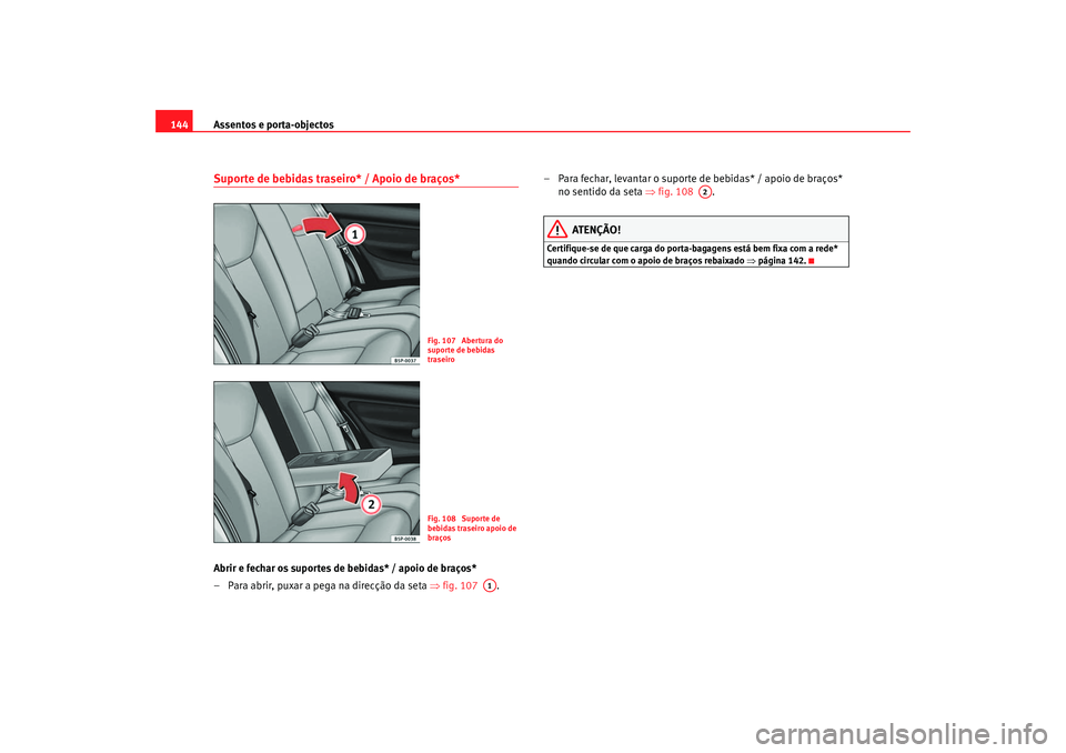 Seat Altea 2007  Manual do proprietário (in Portuguese)  Assentos e porta-objectos
144Suporte de bebidas traseiro* / Apoio de braços*Abrir e fechar os suportes de bebidas* / apoio de braços*
– Para abrir, puxar a pega na direcção da seta  ⇒fig. 107 
