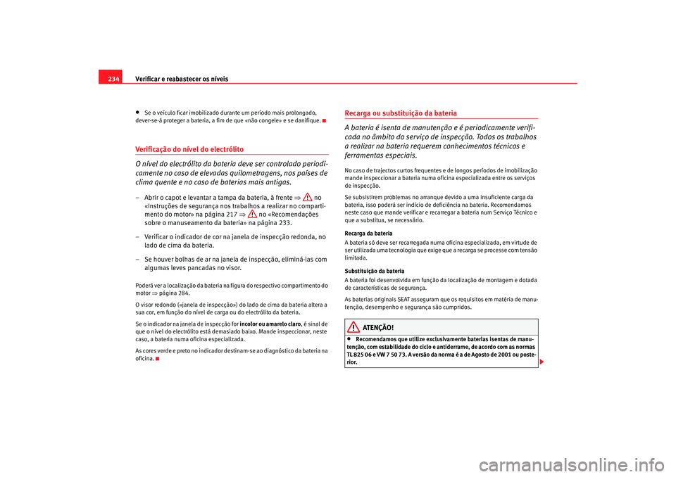 Seat Altea 2007  Manual do proprietário (in Portuguese)  Verificar e reabastecer os níveis
234•
Se o veículo ficar imobilizado durante um período mais prolongado, 
dever-se-á proteger a bateria, a fim de que «não congele» e se danifique.
Verificaç