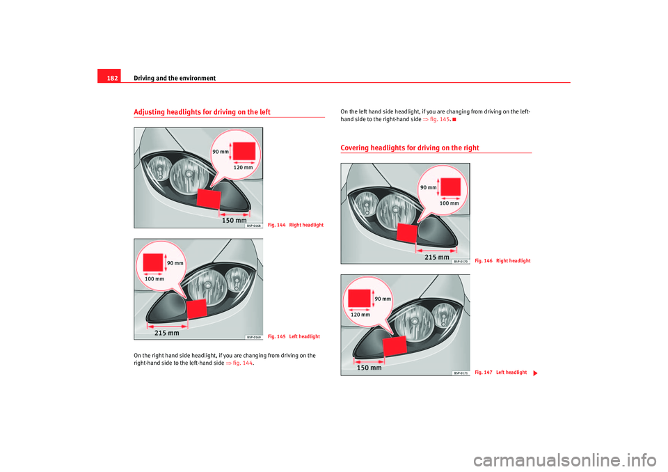 Seat Altea 2006  Owners Manual Driving and the environment
182Adjusting headlights for driving on the leftOn the right hand side headlight, if  you are changing from driving on the 
right-hand side to the le ft-hand side ⇒ fig.  