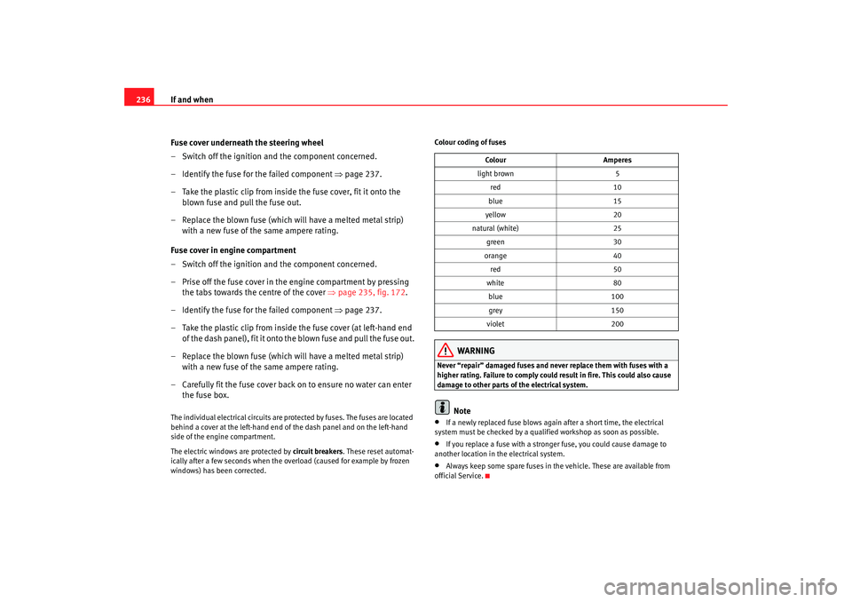 Seat Altea 2006  Owners Manual If and when
236
Fuse cover underneath the steering wheel
– Switch off the ignition and the component concerned.
– Identify the fuse for the failed component  ⇒page 237.
– Take the plastic clip
