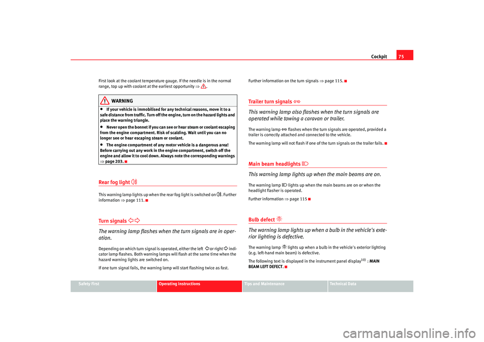 Seat Altea 2006  Owners Manual Cockpit75
Safety First
Operating instructions
Tips and Maintenance
Te c h n i c a l  D a t a
First look at the coolant temperature gauge. If the needle is in the normal 
range, top up with coolant at 