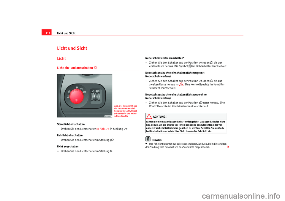 Seat Altea 2006  Betriebsanleitung (in German) Licht und Sicht
114Licht und SichtLichtLicht ein- und ausschalten 

 
Standlicht einschalten
– Drehen Sie den Lichtschalter  ⇒Abb. 74 in Stellung 

.
Fahrlicht einschalten
– Drehen Sie den