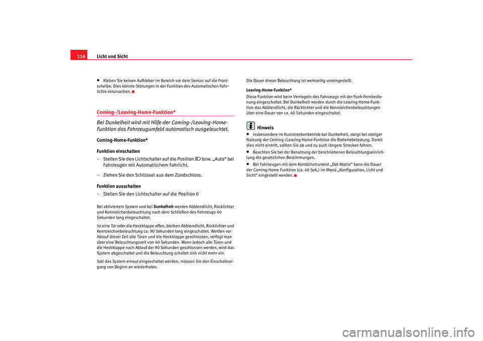 Seat Altea 2006  Betriebsanleitung (in German) Licht und Sicht
116•
Kleben Sie keinen Aufkleber im Bereich vor dem Sensor auf die Front-
scheibe. Dies könnte Störungen in der Funktion des Automatischen Fahr-
lichts verursachen.
Coming-/Leaving